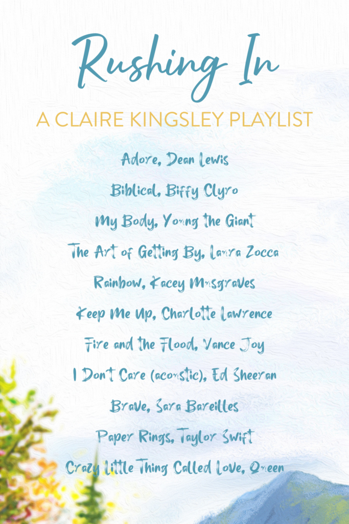 Rushing In, a playlist by Claire Kingsley. Adore, Dean Lewis. Biblical, Biffy Clyro. My Body, Young the Giant. The Art of Getting By, Laura Zocca. Rainbow, Kacey Musgraves. Keep Me Up, Charlotte Lawrence. Fire and the Flood, Vance Joy. I Don't Care (acoustic), Ed Sheeran. Brave, Sara Bareilles. Paper Rings, Taylor Swift. Crazy Little Thing Called Love, Queen.